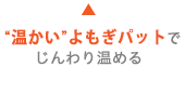 心地よい温熱でじんわり温める