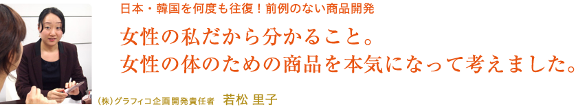 女性の私だからわかること。女性の体のための商品を本気になって考えました。