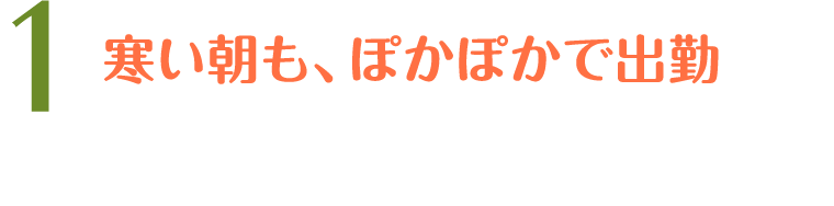 1 7:00 寒い朝も、ぽかぽかで出勤