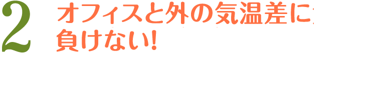 2 12:00 オフィスと外の気温差に負けない！