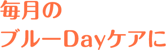 毎月のブルーDayケアに