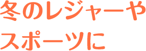 冬のレジャーやスポーツに