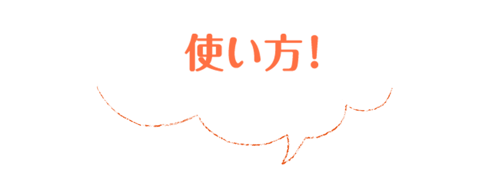 使い方はカンタン！